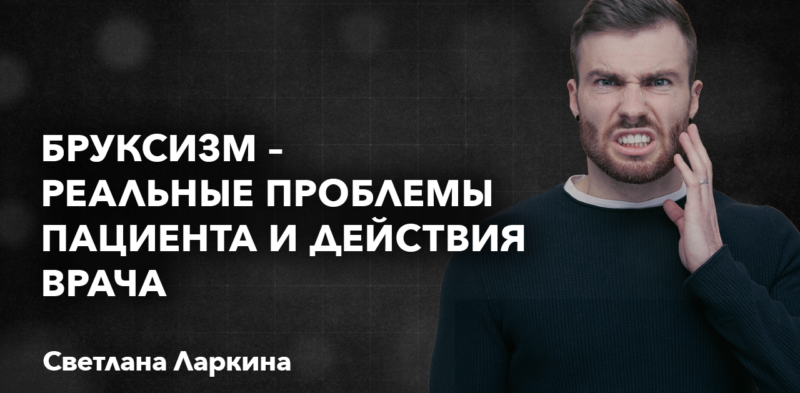 Бруксизм – реальные проблемы пациента и действия врача. СПИКЕРЫ: Ларкина Светлана