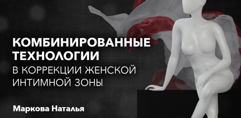 Комбинированные техники в коррекции женской интимной зоны. СПИКЕР: Маркова Наталья