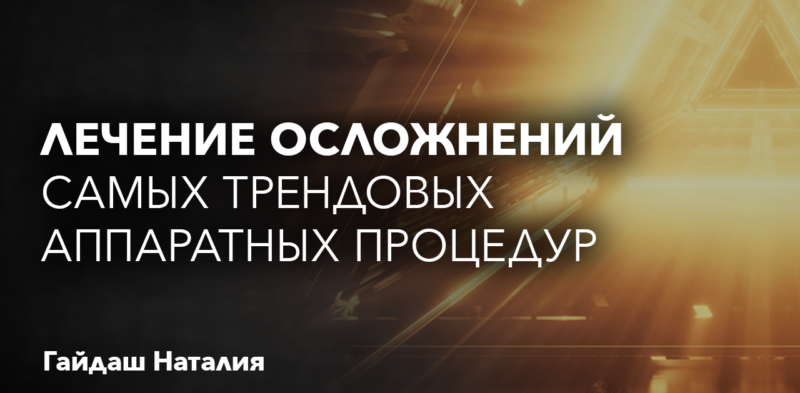 Лечение осложнений самых трендовых аппаратных процедур СПИКЕРЫ: Гайдаш Наталия